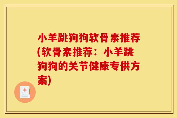 小羊跳狗狗软骨素推荐(软骨素推荐:小羊跳狗狗的关节健康专供方案) 小羊跳狗狗软骨素推荐(软骨素推荐:小羊跳狗狗的关节健康专供方案)