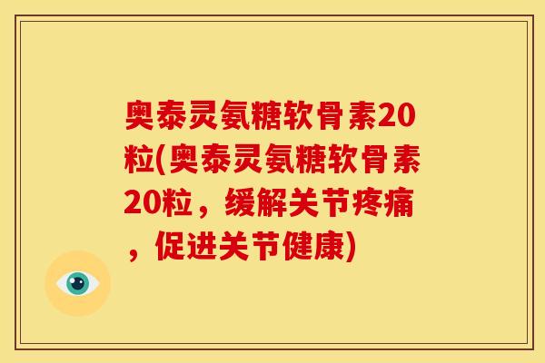 奥泰灵氨糖软骨素20粒(奥泰灵氨糖软骨素20粒,缓解关节,促进关节健康) 奥泰灵氨糖软骨素20粒(奥泰灵氨糖软骨素20粒,缓解关节,促进关节健康)