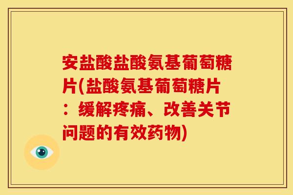 安盐酸盐酸氨基葡萄糖片(盐酸氨基葡萄糖片:缓解、改善关节问题的有效) 安盐酸盐酸氨基葡萄糖片(盐酸氨基葡萄糖片:缓解、改善关节问题的有效)