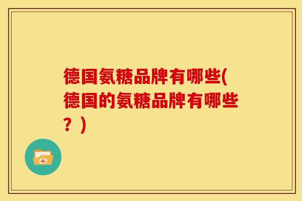 德国氨糖品牌有哪些(德国的氨糖品牌有哪些？)