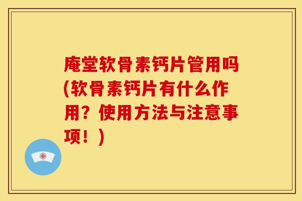 庵堂软骨素钙片管用吗(软骨素钙片有什么作用?使用方法与注意事项!) 庵堂软骨素钙片管用吗(软骨素钙片有什么作用?使用方法与注意事项!)