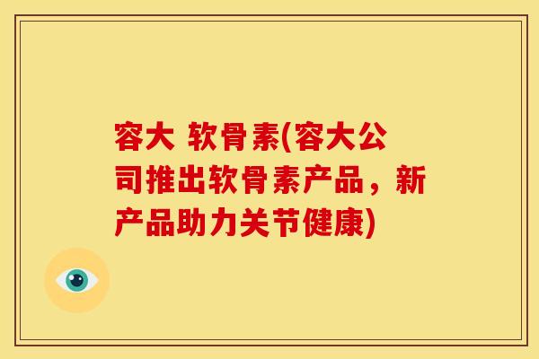 容大 软骨素(容大公司推出软骨素产品,新产品助力关节健康) 容大 软骨素(容大公司推出软骨素产品,新产品助力关节健康)