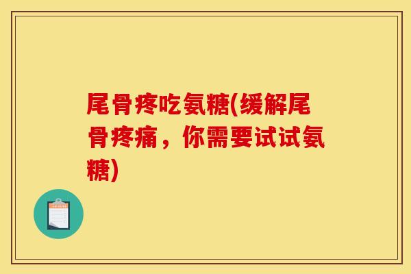 尾骨疼吃氨糖(缓解尾骨，你需要试试氨糖)