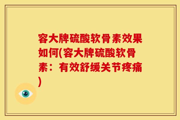 容大牌硫酸软骨素效果如何(容大牌硫酸软骨素:有效舒缓关节) 容大牌硫酸软骨素效果如何(容大牌硫酸软骨素:有效舒缓关节)