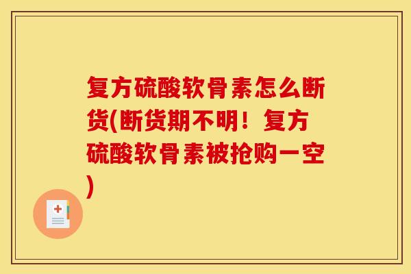 复方硫酸软骨素怎么断货(断货期不明！复方硫酸软骨素被抢购一空)