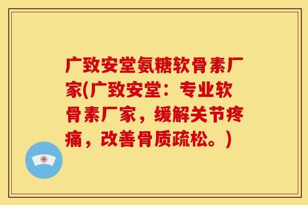 广致安堂氨糖软骨素厂家(广致安堂:专业软骨素厂家,缓解关节,改善。) 广致安堂氨糖软骨素厂家(广致安堂:专业软骨素厂家,缓解关节,改善。)