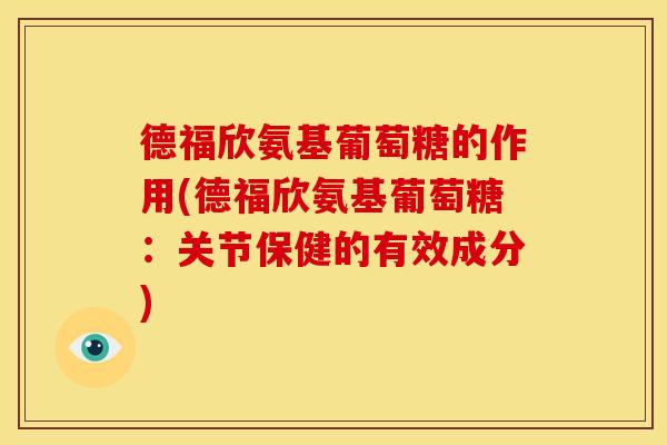 德福欣氨基葡萄糖的作用(德福欣氨基葡萄糖:关节保健的有效成分) 德福欣氨基葡萄糖的作用(德福欣氨基葡萄糖:关节保健的有效成分)