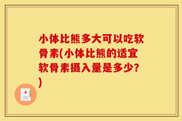 小体比熊多大可以吃软骨素(小体比熊的适宜软骨素摄入量是多少?) 小体比熊多大可以吃软骨素(小体比熊的适宜软骨素摄入量是多少?)