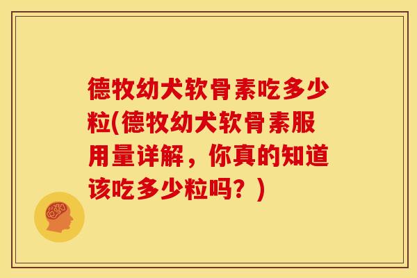 德牧幼犬软骨素吃多少粒(德牧幼犬软骨素服用量详解,你真的知道该吃多少粒吗?) 德牧幼犬软骨素吃多少粒(德牧幼犬软骨素服用量详解,你真的知道该吃多少粒吗?)