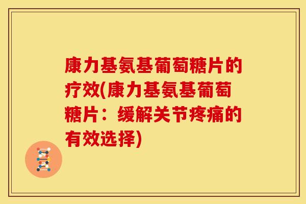康力基氨基葡萄糖片的疗效(康力基氨基葡萄糖片:缓解关节的有效选择) 康力基氨基葡萄糖片的疗效(康力基氨基葡萄糖片:缓解关节的有效选择)