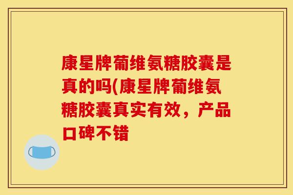 康星牌葡维氨糖胶囊是真的吗(康星牌葡维氨糖胶囊真实有效,产品口碑不错 康星牌葡维氨糖胶囊是真的吗(康星牌葡维氨糖胶囊真实有效,产品口碑不错