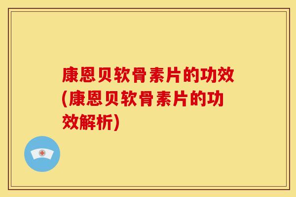 康恩贝软骨素片的功效(康恩贝软骨素片的功效解析) 康恩贝软骨素片的功效(康恩贝软骨素片的功效解析)