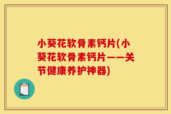 小葵花软骨素钙片(小葵花软骨素钙片——关节健康养护神器) 小葵花软骨素钙片(小葵花软骨素钙片——关节健康养护神器)
