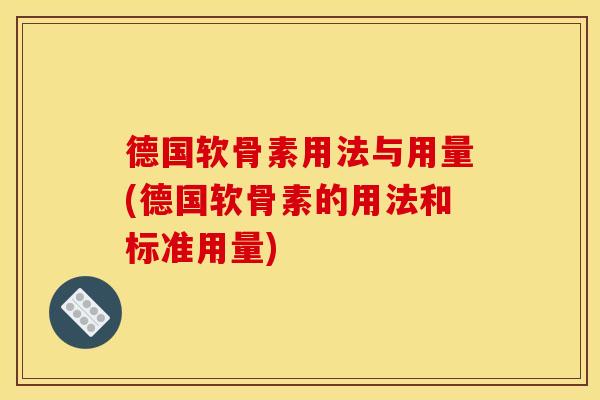 德国软骨素用法与用量(德国软骨素的用法和标准用量)
