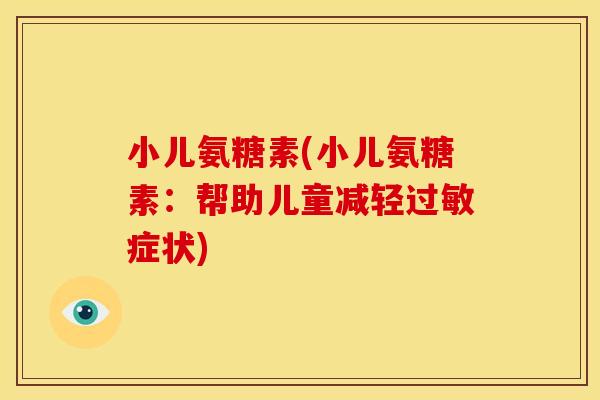小儿氨糖素(小儿氨糖素:帮助儿童减轻症状) 小儿氨糖素(小儿氨糖素:帮助儿童减轻症状)