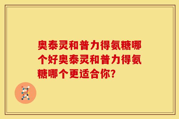 奥泰灵和普力得氨糖哪个好奥泰灵和普力得氨糖哪个更适合你? 奥泰灵和普力得氨糖哪个好奥泰灵和普力得氨糖哪个更适合你?