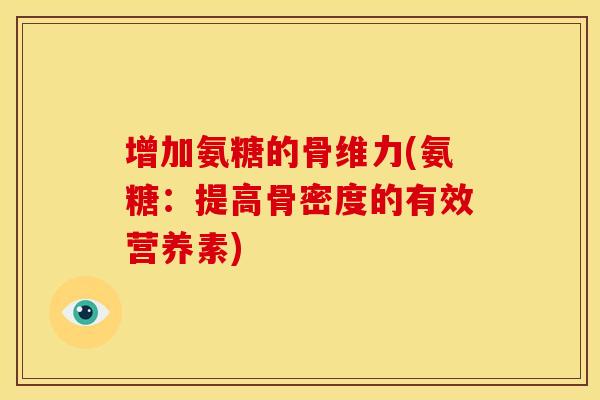 增加氨糖的骨维力(氨糖:提高骨密度的有效营养素) 增加氨糖的骨维力(氨糖:提高骨密度的有效营养素)