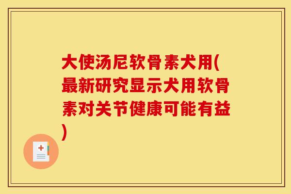 大使汤尼软骨素犬用(新研究显示犬用软骨素对关节健康可能有益)