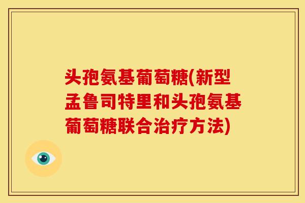 头孢氨基葡萄糖(新型孟鲁司特里和头孢氨基葡萄糖联合方法)