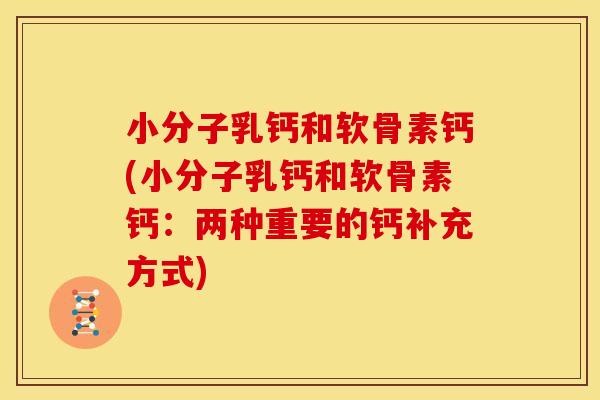 小分子乳钙和软骨素钙(小分子乳钙和软骨素钙:两种重要的钙补充方式) 小分子乳钙和软骨素钙(小分子乳钙和软骨素钙:两种重要的钙补充方式)