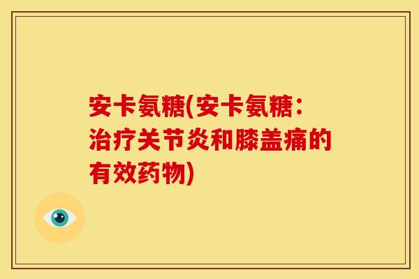 安卡氨糖(安卡氨糖:和膝盖痛的有效) 安卡氨糖(安卡氨糖:和膝盖痛的有效)