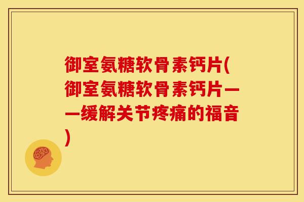 御室氨糖软骨素钙片(御室氨糖软骨素钙片——缓解关节的福音) 御室氨糖软骨素钙片(御室氨糖软骨素钙片——缓解关节的福音)