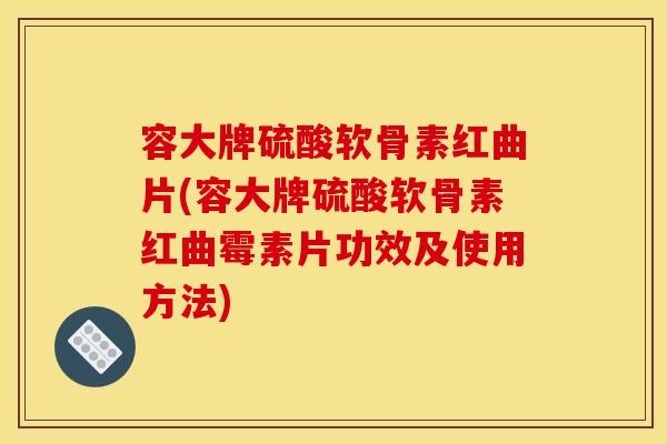 容大牌硫酸软骨素红曲片(容大牌硫酸软骨素红曲霉素片功效及使用方法)