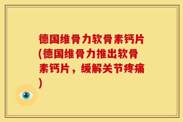 德国维骨力软骨素钙片(德国维骨力推出软骨素钙片，缓解关节)