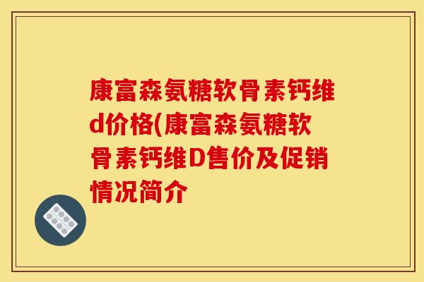 康富森氨糖软骨素钙维d价格(康富森氨糖软骨素钙维D售价及促销情况简介 康富森氨糖软骨素钙维d价格(康富森氨糖软骨素钙维D售价及促销情况简介