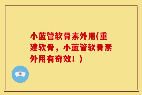 小蓝管软骨素外用(重建软骨，小蓝管软骨素外用有奇效！)