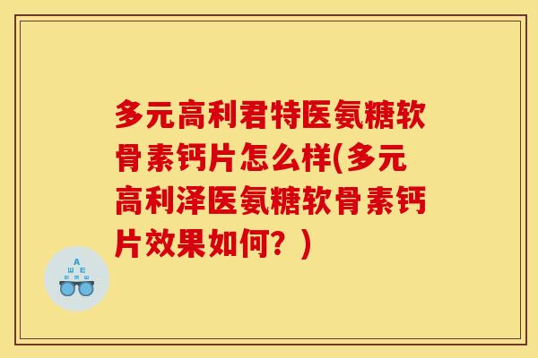 多元高利君特医氨糖软骨素钙片怎么样(多元高利泽医氨糖软骨素钙片效果如何?) 多元高利君特医氨糖软骨素钙片怎么样(多元高利泽医氨糖软骨素钙片效果如何?)