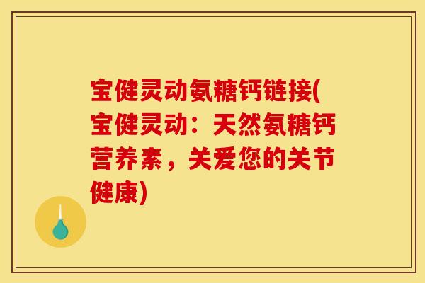 宝健灵动氨糖钙链接(宝健灵动:天然氨糖钙营养素,关爱您的关节健康) 宝健灵动氨糖钙链接(宝健灵动:天然氨糖钙营养素,关爱您的关节健康)