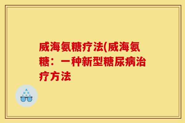 威海氨糖疗法(威海氨糖:一种新型方法 威海氨糖疗法(威海氨糖:一种新型方法