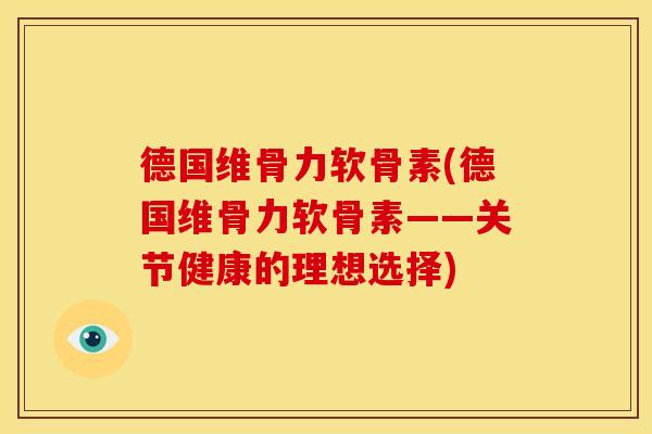 德国维骨力软骨素(德国维骨力软骨素——关节健康的理想选择)