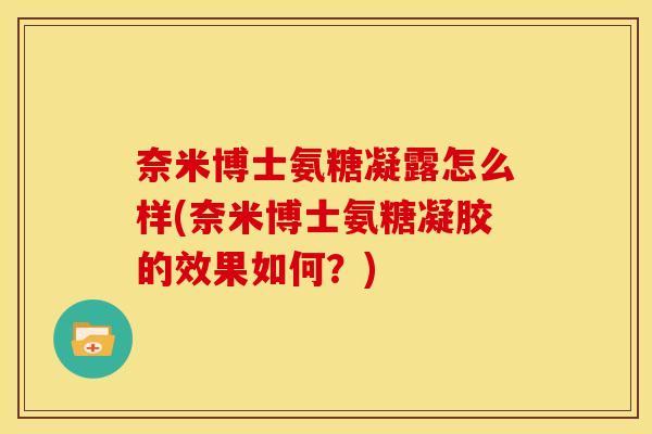 奈米博士氨糖凝露怎么样(奈米博士氨糖凝胶的效果如何?) 奈米博士氨糖凝露怎么样(奈米博士氨糖凝胶的效果如何?)