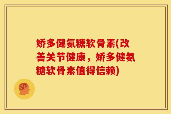 娇多健氨糖软骨素(改善关节健康,娇多健氨糖软骨素值得信赖) 娇多健氨糖软骨素(改善关节健康,娇多健氨糖软骨素值得信赖)