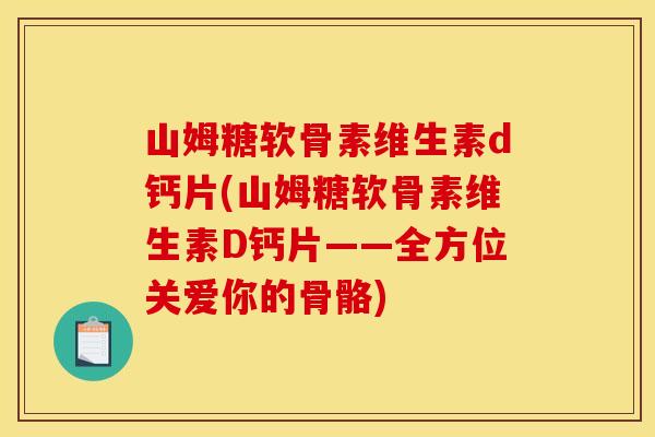 山姆糖软骨素维生素d钙片(山姆糖软骨素维生素D钙片——全方位关爱你的骨骼) 山姆糖软骨素维生素d钙片(山姆糖软骨素维生素D钙片——全方位关爱你的骨骼)