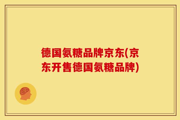 德国氨糖品牌京东(京东开售德国氨糖品牌) 德国氨糖品牌京东(京东开售德国氨糖品牌)