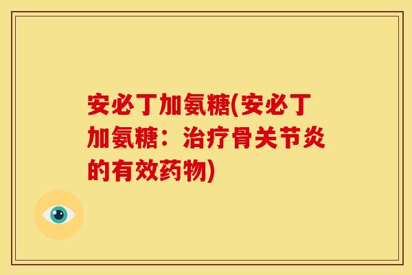 安必丁加氨糖(安必丁加氨糖:骨的有效) 安必丁加氨糖(安必丁加氨糖:骨的有效)