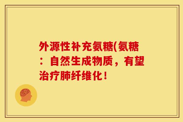 外源性补充氨糖(氨糖:自然生成物质,有望纤维化! 外源性补充氨糖(氨糖:自然生成物质,有望纤维化!