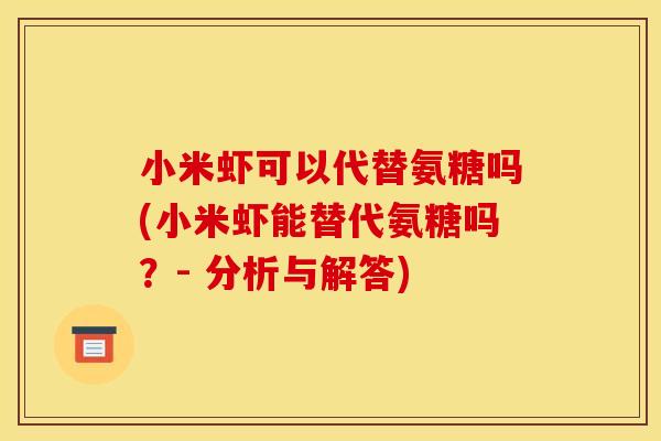 小米虾可以代替氨糖吗(小米虾能替代氨糖吗?- 分析与解答) 小米虾可以代替氨糖吗(小米虾能替代氨糖吗?- 分析与解答)