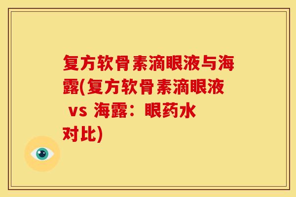 复方软骨素滴眼液与海露(复方软骨素滴眼液 vs 海露:眼药水对比) 复方软骨素滴眼液与海露(复方软骨素滴眼液 vs 海露:眼药水对比)