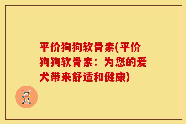 平价狗狗软骨素(平价狗狗软骨素：为您的爱犬带来舒适和健康)