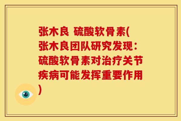 张木良 硫酸软骨素(张木良团队研究发现：硫酸软骨素对关节可能发挥重要作用)
