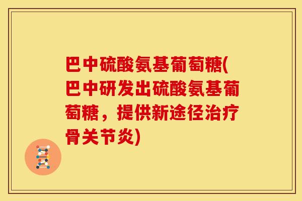 巴中硫酸氨基葡萄糖(巴中研发出硫酸氨基葡萄糖,提供新途径骨) 巴中硫酸氨基葡萄糖(巴中研发出硫酸氨基葡萄糖,提供新途径骨)