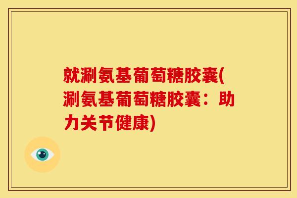 就涮氨基葡萄糖胶囊(涮氨基葡萄糖胶囊：助力关节健康)