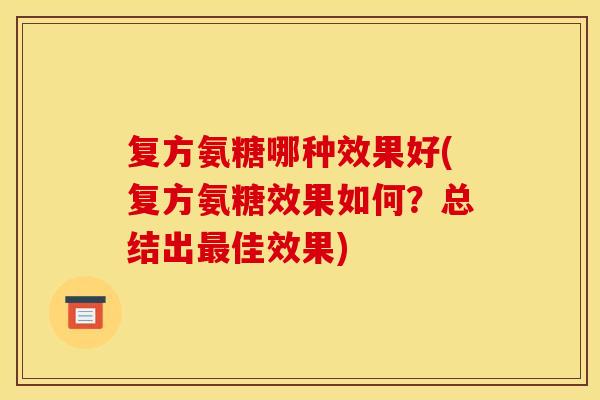 复方氨糖哪种效果好(复方氨糖效果如何?总结出佳效果) 复方氨糖哪种效果好(复方氨糖效果如何?总结出佳效果)