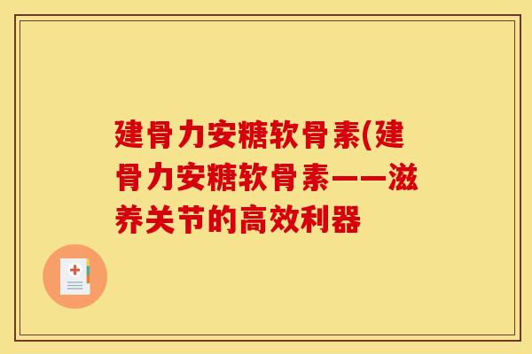 建骨力安糖软骨素(建骨力安糖软骨素——滋养关节的高效利器