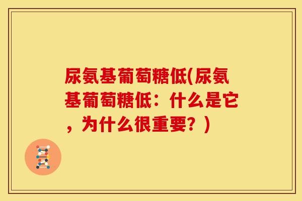 尿氨基葡萄糖低(尿氨基葡萄糖低:什么是它,为什么很重要?) 尿氨基葡萄糖低(尿氨基葡萄糖低:什么是它,为什么很重要?)