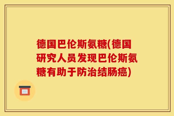 德国巴伦斯氨糖(德国研究人员发现巴伦斯氨糖有助于防结肠) 德国巴伦斯氨糖(德国研究人员发现巴伦斯氨糖有助于防结肠)